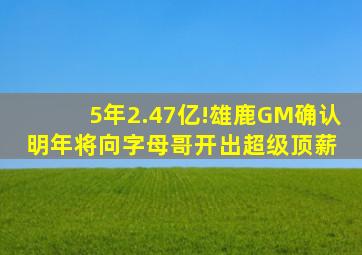 5年2.47亿!雄鹿GM确认明年将向字母哥开出超级顶薪 