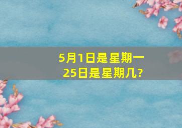 5月1日是星期一,25日是星期几?