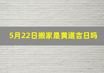 5月22日搬家是黄道吉日吗