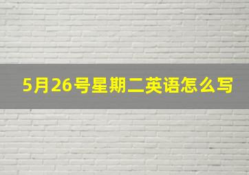 5月26号星期二英语怎么写(