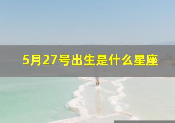 5月27号出生是什么星座