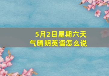 5月2日星期六天气晴朗英语怎么说