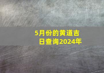5月份的黄道吉日查询2024年
