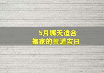 5月哪天适合搬家的黄道吉日