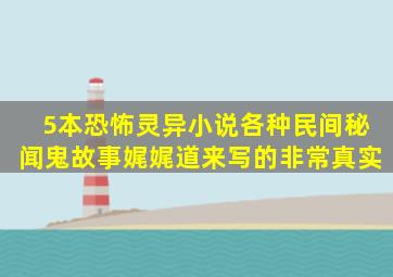 5本恐怖灵异小说,各种民间秘闻、鬼故事娓娓道来,写的非常真实