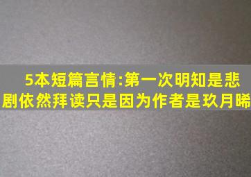 5本短篇言情:第一次明知是悲剧依然拜读,只是因为作者是玖月晞