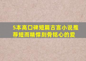 5本高口碑短篇古言小说推荐,短而精悍,刻骨铭心的爱 