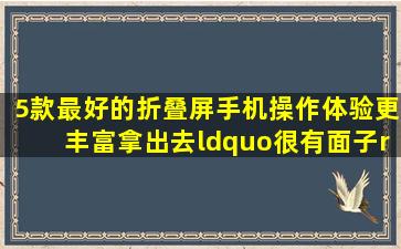 5款最好的折叠屏手机,操作体验更丰富,拿出去“很有面子”