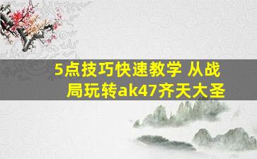 5点技巧快速教学 从战局玩转ak47齐天大圣