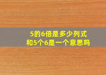 5的6倍是多少列式,和5个6是一个意思吗