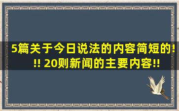 5篇关于今日说法的内容(简短的)!!! 20则新闻的主要内容!!!