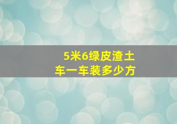 5米6绿皮渣土车一车装多少方