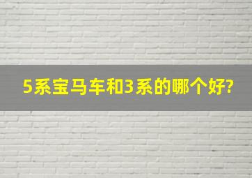 5系宝马车和3系的哪个好?