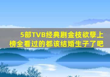 5部TVB经典剧,《金枝欲孽》上榜,全看过的都该结婚生子了吧