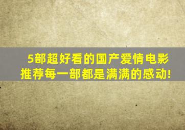 5部超好看的国产爱情电影推荐,每一部都是满满的感动!