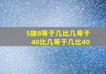 5除8等于几比几等于40比几等于几比40