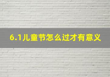 6.1儿童节怎么过才有意义