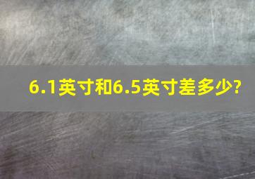 6.1英寸和6.5英寸差多少?