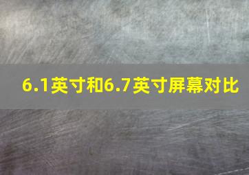 6.1英寸和6.7英寸屏幕对比