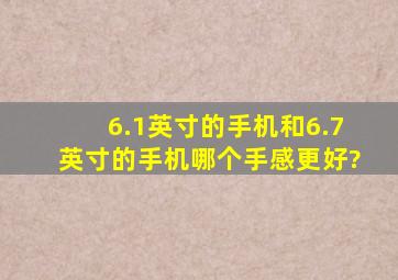 6.1英寸的手机和6.7英寸的手机哪个手感更好?