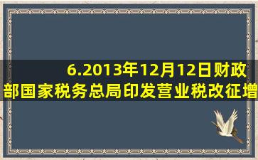 6.2013年12月12日,财政部、国家税务总局印发《营业税改征增值税...