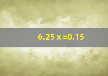 6.25ⅹ=0.15