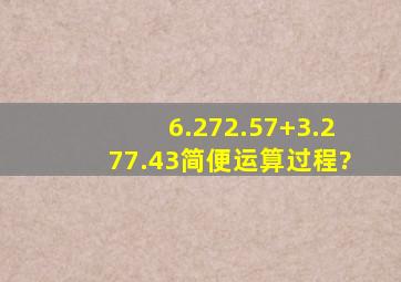 6.272.57+3.277.43简便运算过程?