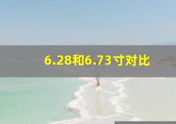 6.28和6.73寸对比