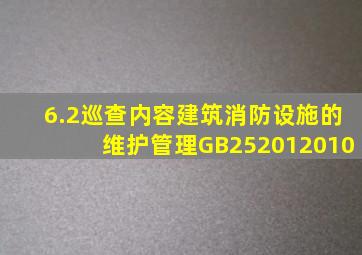 6.2巡查内容建筑消防设施的维护管理GB252012010