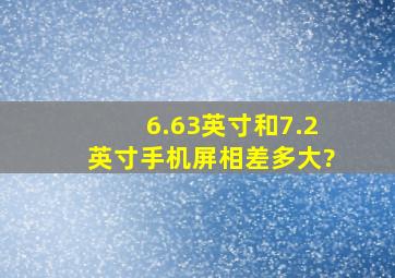 6.63英寸和7.2英寸手机屏相差多大?