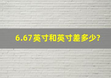 6.67英寸和英寸差多少?