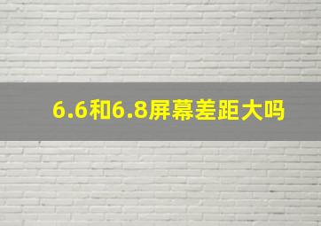 6.6和6.8屏幕差距大吗