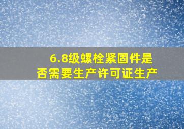 6.8级螺栓紧固件是否需要生产许可证生产