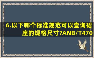 6.以下哪个标准规范可以查询裙座的规格尺寸?ANB/T47065.1-2018...