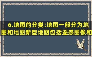 6.地图的分类:地图一般分为地图和地图。新型地图包括遥感图像和...