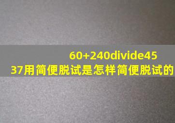 60+240÷(4537)用简便脱试是怎样简便脱试的