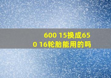 600 15换成650 16轮胎能用的吗