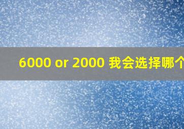 6000 or 2000 ,我会选择哪个?