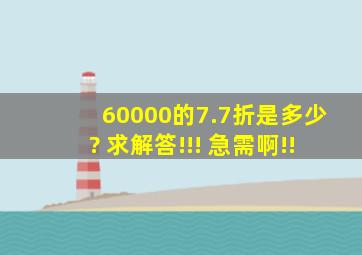 60000的7.7折是多少? 求解答!!! 急需啊!!