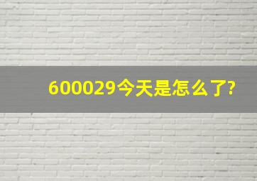 600029今天是怎么了?