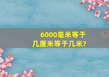 6000毫米等于几厘米等于几米?