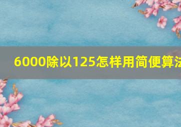 6000除以125怎样用简便算法