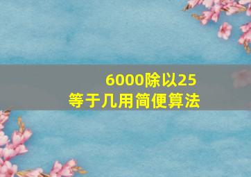 6000除以25等于几用简便算法