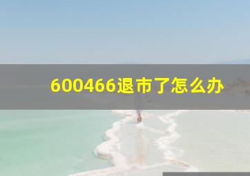 600466退市了怎么办