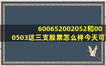 600652,002052和000503这三支股票怎么样,今天可以买吗?