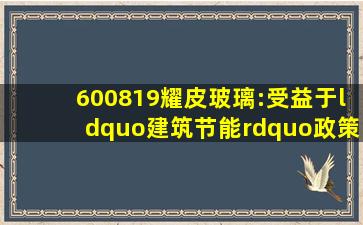 600819耀皮玻璃:受益于“建筑节能”政策落地 【市场信息】住房和城乡...