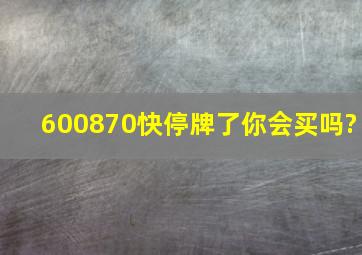 600870快停牌了,你会买吗?