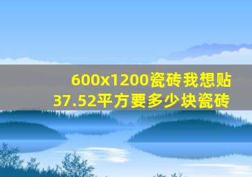 600x1200瓷砖我想贴37.52平方,要多少块瓷砖