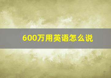 600万用英语怎么说