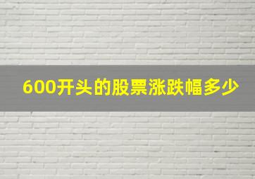 600开头的股票涨跌幅多少